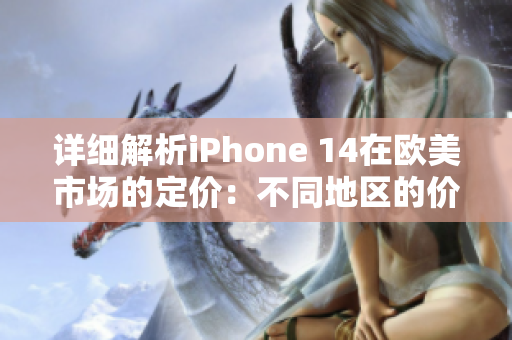 详细解析iPhone 14在欧美市场的定价：不同地区的价格对比