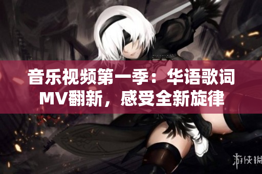 音乐视频第一季：华语歌词MV翻新，感受全新旋律