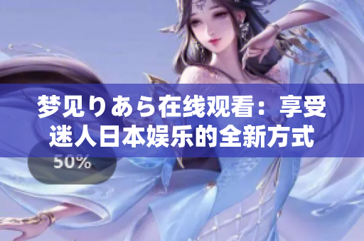 梦见りあら在线观看：享受迷人日本娱乐的全新方式