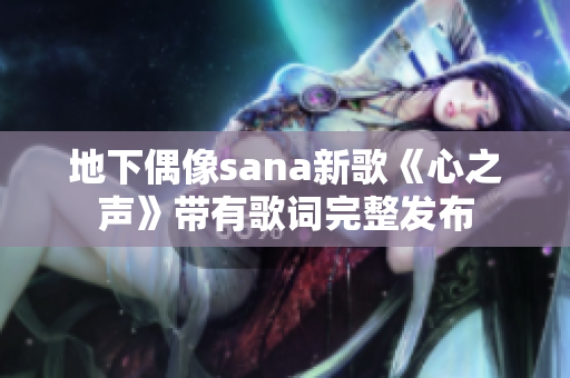 地下偶像sana新歌《心之声》带有歌词完整发布