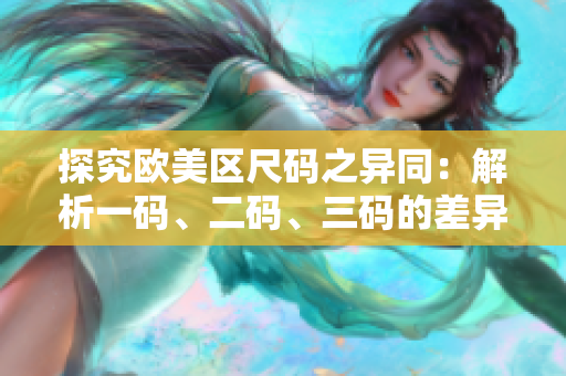 探究欧美区尺码之异同：解析一码、二码、三码的差异