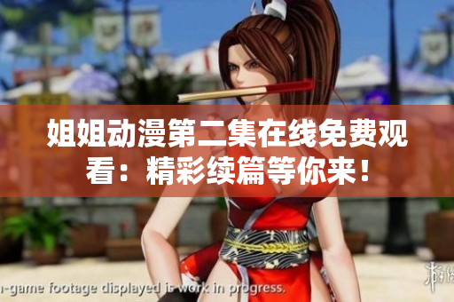 姐姐动漫第二集在线免费观看：精彩续篇等你来！