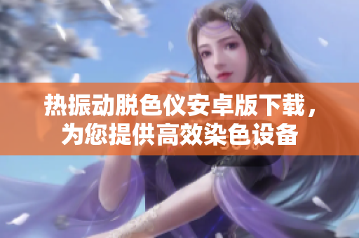 热振动脱色仪安卓版下载，为您提供高效染色设备