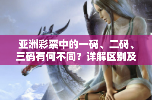 亚洲彩票中的一码、二码、三码有何不同？详解区别及选号技巧