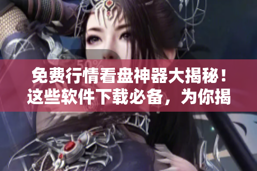 免费行情看盘神器大揭秘！这些软件下载必备，为你揭秘100款最佳工具
