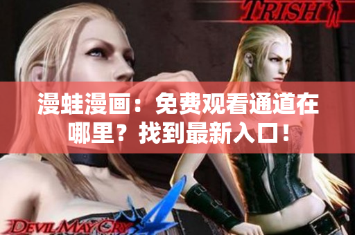 漫蛙漫画：免费观看通道在哪里？找到最新入口！