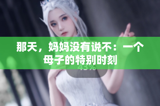 那天，妈妈没有说不：一个母子的特别时刻