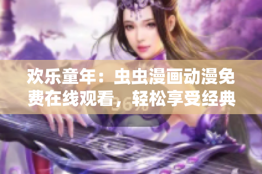 欢乐童年：虫虫漫画动漫免费在线观看，轻松享受经典动画！