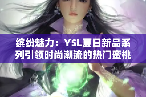 缤纷魅力：YSL夏日新品系列引领时尚潮流的热门蜜桃色