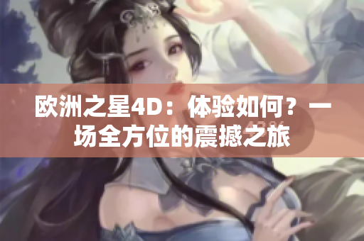 欧洲之星4D：体验如何？一场全方位的震撼之旅