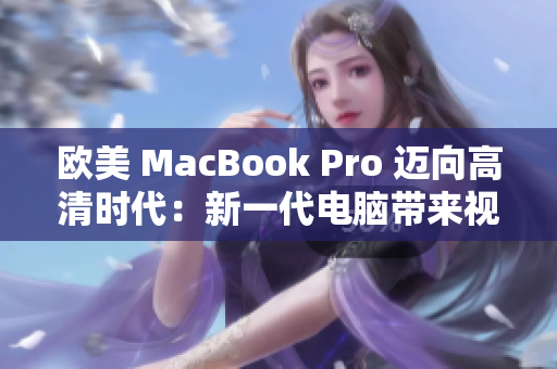 欧美 MacBook Pro 迈向高清时代：新一代电脑带来视觉革命