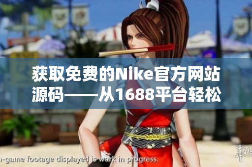 获取免费的Nike官方网站源码——从1688平台轻松获得完整开源代码