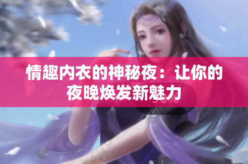 情趣内衣的神秘夜：让你的夜晚焕发新魅力