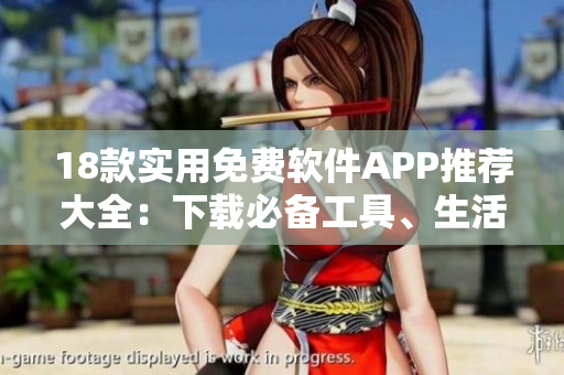 18款实用免费软件APP推荐大全：下载必备工具、生活助手一网打尽