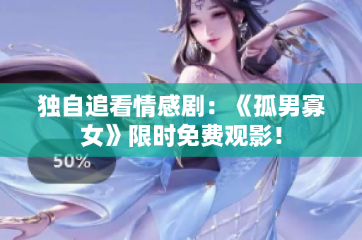 独自追看情感剧：《孤男寡女》限时免费观影！