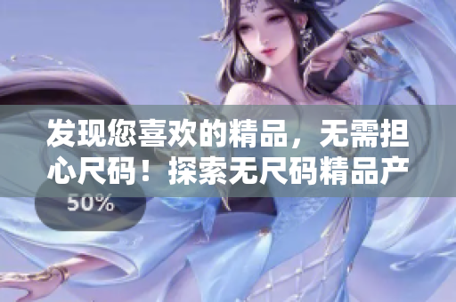 发现您喜欢的精品，无需担心尺码！探索无尺码精品产品的世界
