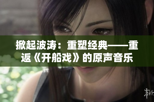 掀起波涛：重塑经典——重返《开船戏》的原声音乐