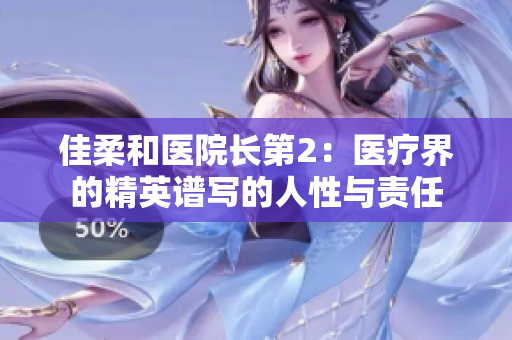 佳柔和医院长第2：医疗界的精英谱写的人性与责任