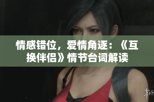 情感错位，爱情角逐：《互换伴侣》情节台词解读