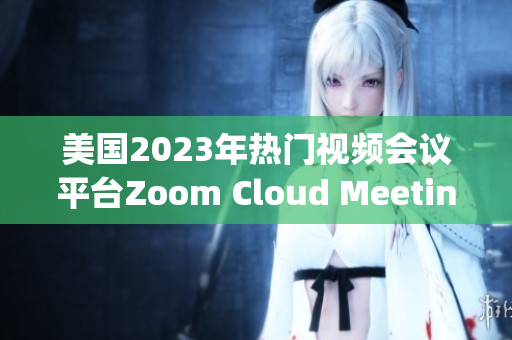 美国2023年热门视频会议平台Zoom Cloud Meetings