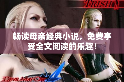 畅读母亲经典小说，免费享受全文阅读的乐趣！