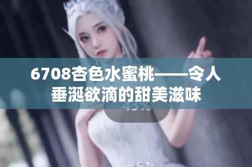 6708杏色水蜜桃——令人垂涎欲滴的甜美滋味