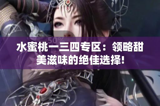 水蜜桃一三四专区：领略甜美滋味的绝佳选择!