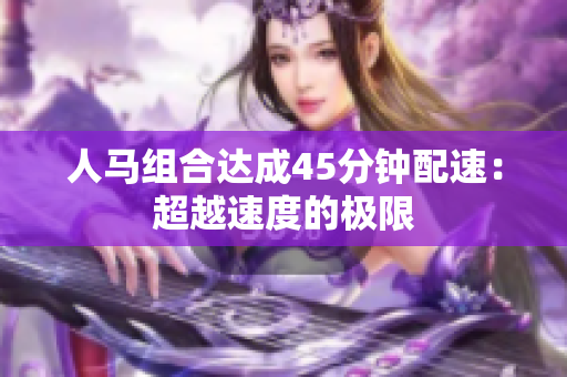 人马组合达成45分钟配速：超越速度的极限