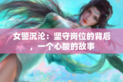 女警沉沦：坚守岗位的背后，一个心酸的故事