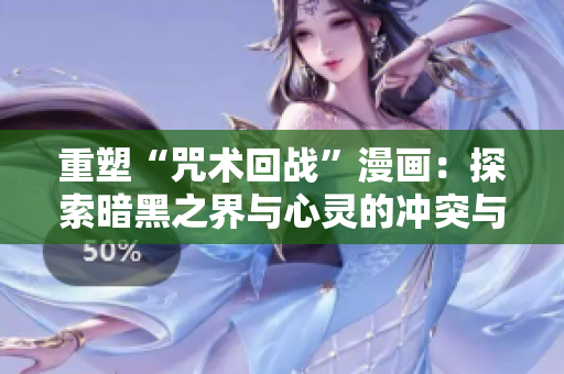 重塑“咒术回战”漫画：探索暗黑之界与心灵的冲突与和解