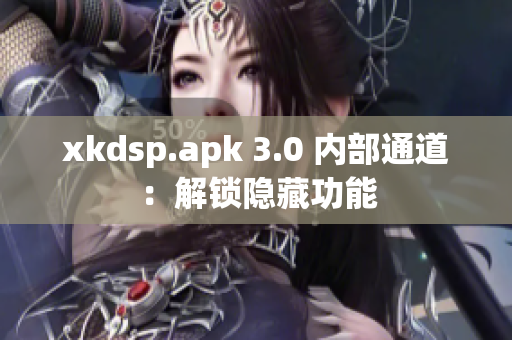 xkdsp.apk 3.0 内部通道：解锁隐藏功能