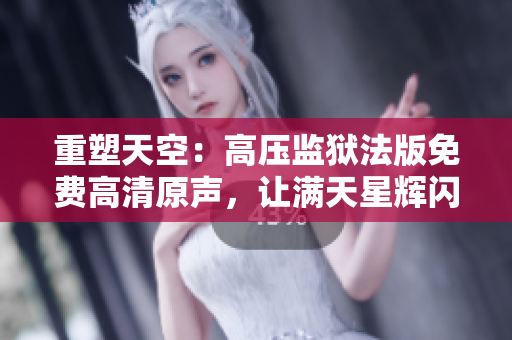 重塑天空：高压监狱法版免费高清原声，让满天星辉闪耀