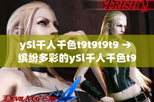 ySl千人千色t9t9t9t9 → 缤纷多彩的ySl千人千色t9t9t9t9