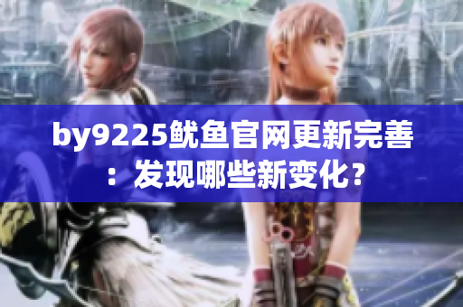 by9225鱿鱼官网更新完善：发现哪些新变化？
