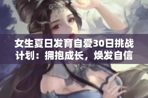 女生夏日发育自爱30日挑战计划：拥抱成长，焕发自信