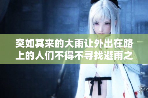 突如其来的大雨让外出在路上的人们不得不寻找避雨之所