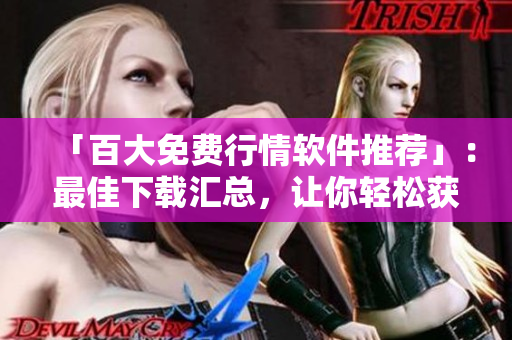 「百大免费行情软件推荐」：最佳下载汇总，让你轻松获取股市动态