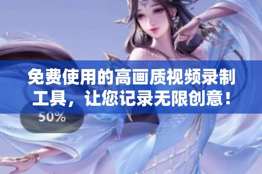 免费使用的高画质视频录制工具，让您记录无限创意！