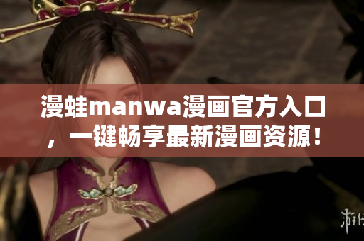 漫蛙manwa漫画官方入口，一键畅享最新漫画资源！