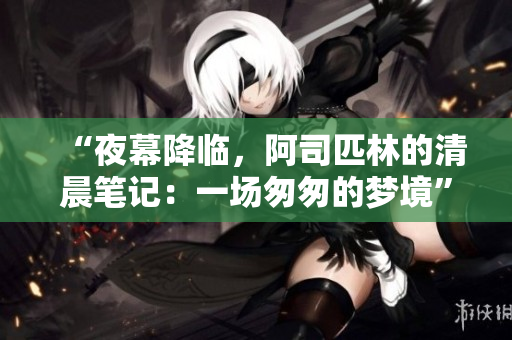 “夜幕降临，阿司匹林的清晨笔记：一场匆匆的梦境”