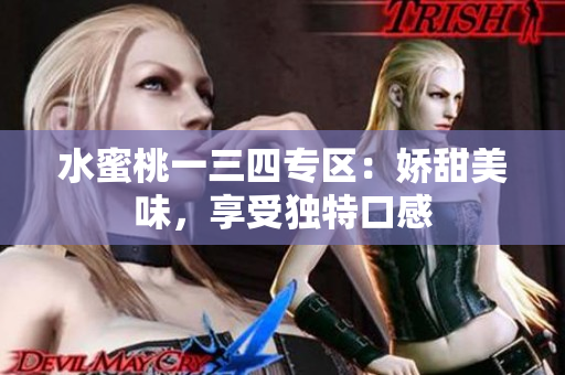 水蜜桃一三四专区：娇甜美味，享受独特口感