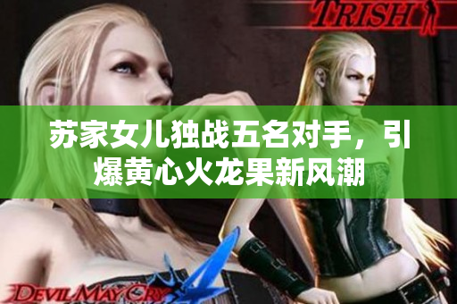 苏家女儿独战五名对手，引爆黄心火龙果新风潮