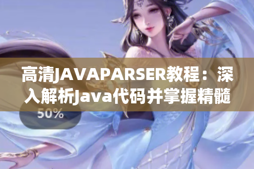 高清JAVAPARSER教程：深入解析Java代码并掌握精髓
