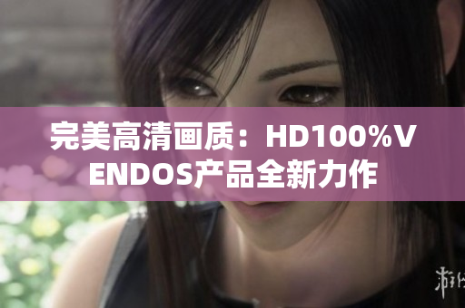 完美高清画质：HD100%VENDOS产品全新力作
