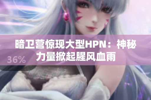 暗卫营惊现大型HPN：神秘力量掀起腥风血雨