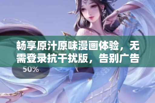 畅享原汁原味漫画体验，无需登录抗干扰版，告别广告困扰！