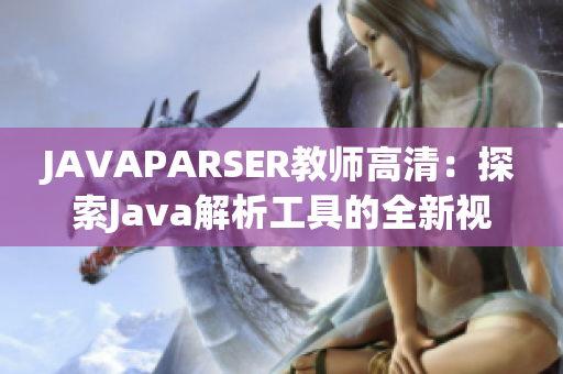 JAVAPARSER教师高清：探索Java解析工具的全新视角