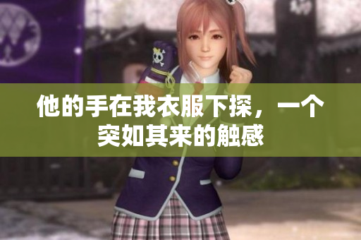 他的手在我衣服下探，一个突如其来的触感　