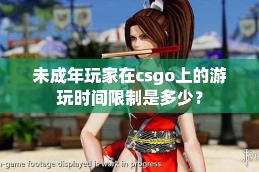 未成年玩家在csgo上的游玩时间限制是多少？