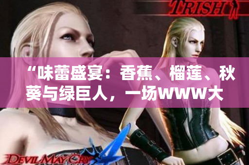 “味蕾盛宴：香蕉、榴莲、秋葵与绿巨人，一场WWW大集结！”